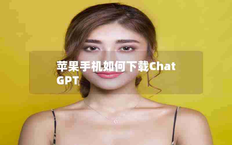 苹果手机如何下载ChatGPT 苹果手机如何下载ChatGPT