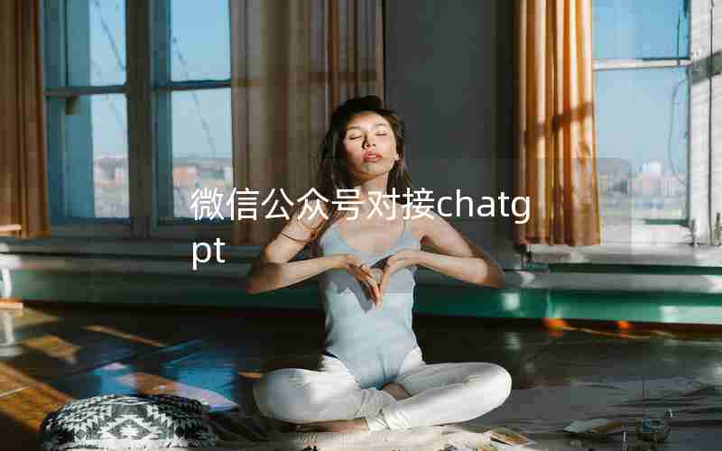 微信公众号对接chatgpt 微信公众号对接chatgpt