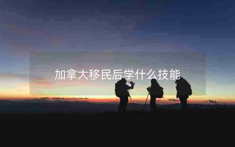 加拿大移民后学什么技能