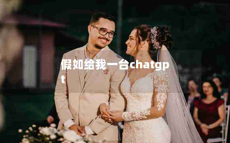 假如给我一台chatgpt 假如给我一台chatgpt